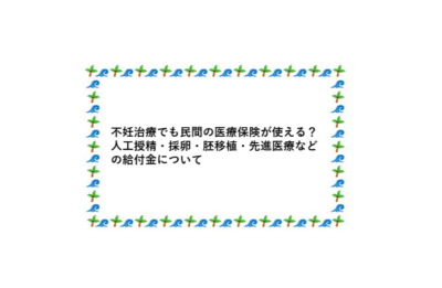 不妊治療でも民間の医療保険が使える?人工授精・採卵・胚移植・先進医療などの給付金についてのアイキャッチ画像